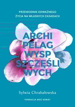 Archipelag wysp szczęśliwych Przewodnik odważnego życia na własnych zasadach - Sylwia Chrabałowska