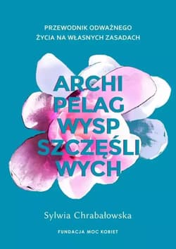 Archipelag wysp szczęśliwych Przewodnik odważnego życia na własnych zasadach - Sylwia Chrabałowska