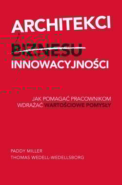 Architekci innowacyjności Jak pomagać pracownikom wdrażać wartościowe pomysły - Miller Paddy, Wedell-Wedellsborg Thomas