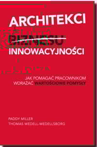 Architekci innowacyjności Jak pomagać pracownikom wdrażać wartościowe pomysły - Miller Paddy, Wedell-Wedellsborg Thomas