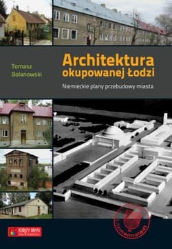 Architektura okupowanej Łodzi. Niemieckie plany przebudowy miasta - Tomasz Bolanowski