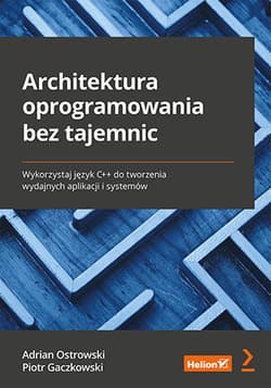 Architektura oprogramowania bez tajemnic. Wykorzystaj język C++ do tworzenia wydajnych aplikacji i systemów - Adrian Ostrowski