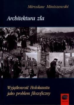 Architektura zła Wyjątkowość Holokaustu jako problem filozoficzny - Mirosław Miniszewski
