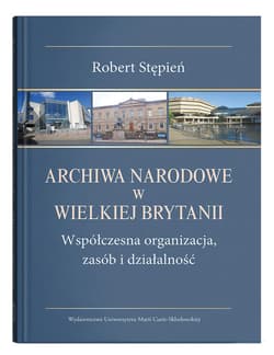 Archiwa Narodowe w Wielkiej Brytanii. Współczesna organizacja, zasób i działalność - Stępień Robert