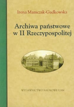 Archiwa państwowe w II Rzeczypospolitej - Mamczak-Gadkowska Irena