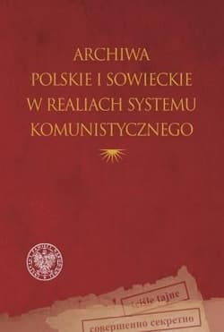 Archiwa polskie i sowieckie w realiach systemu komunistycznego - Praca zbiorowa