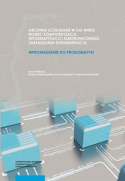 Archiwa uczelniane w XXI wieku wobec komputeryzacji informatyzacji i elektronicznego zarządzania dokumentacją Wprowadzenie do problematyki