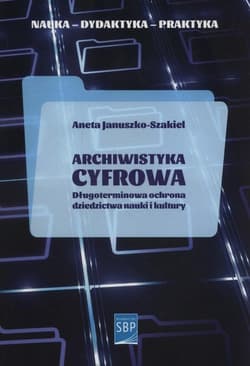 Archiwistyka cyfrowa Długoterminowa ochrona dziedzictwa nauki i kultury - Aneta Januszko-Szakiel