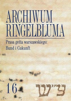 Archiwum Ringelbluma Konspiracyjne Archiwum Getta Warszawy Tom 16 Prasa getta warszawskiego: Bund i Cukunft - Rusiniak-Karwat Martyna, Alicja Jarkowska-Natkaniec