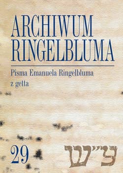 Archiwum Ringelbluma Konspiracyjne Archiwum Getta Warszawy, tom 29, Pisma Emanuela Ringelbluma z ge - Opracowanie: Nalewajko-Kulikov Joanna