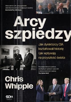 Arcyszpiedzy Jak dyrektorzy CIA kształtowali historię i jak wpływają na przyszłość świata - Chris Whipple