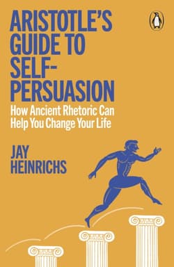 Aristotle's Guide to Self-Persuasion - Jay Heinrichs