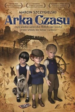 Arka Czasu czyli wielka ucieczka Rafała od kiedyś przez wtedy do teraz i wstecz