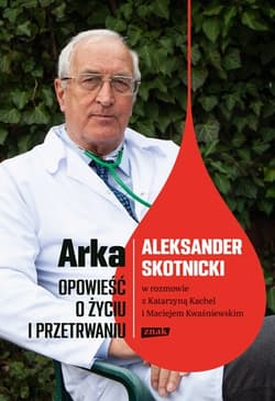 Arka. Opowieść o życiu i przetrwaniu. Aleksander Skotnicki w rozmowie z Katarzyną Kachel i Maciejem Kwaśniewskim