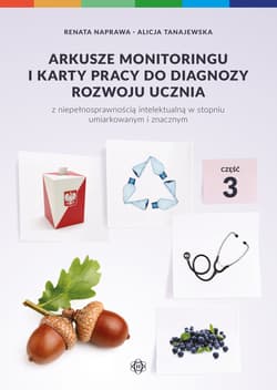 Arkusze monitoringu i karty pracy do diagnozy rozwoju ucznia z niepełnosprawnością intelektualną w stopniu umiarkowanym i znacznym Część 3 - Naprawa Renata, Tanajewska Alicja