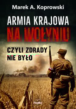 Armia krajowa na Wołyniu. Czyli zdrady nie było - Marek A. Koprowski