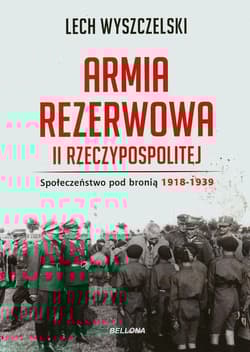 Armia rezerwowa II Rzeczypospolitej. Społeczeństwo pod bronią. 1918-1939 - Lech Wyszczelski