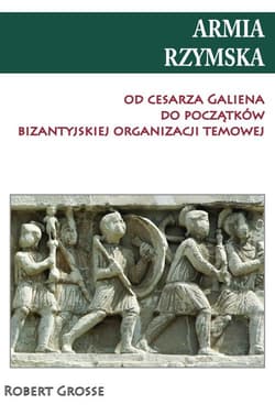 Armia rzymska od cesarza Galiena do początku bizantyjskiej organizacji temowej - Robert Grosse