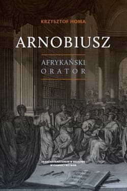 Arnobiusz. Afrykański orator - Homa Krzysztof
