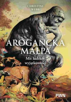 Arogancka małpa. Mit ludzkiej wyjątkowości - Christine Webb