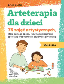 Arteterapia dla dzieci. 75 zajęć artystycznych, które pomogą dziecku rozwinąć umiejętności społeczne oraz wzmocnić odporność psychiczną - Curtis Erica