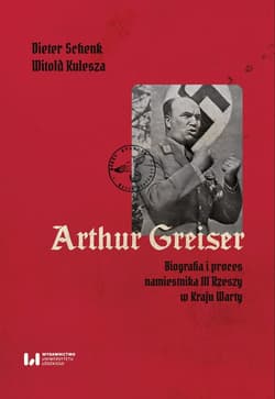 Arthur Greiser Biografia i proces namiestnika III Rzeszy w Kraju Warty - Dieter Schenk