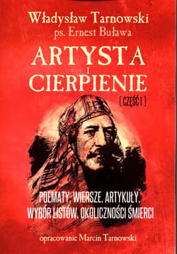 Artysta i cierpienie Część 1 Władysław Tarnowski Poematy, wiersze, artykuły, wybór listów, okoliczności śmierci. Opracowanie Marcin Tarnowski