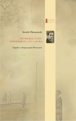 Aryjskiego Żyda wspomnienia, łzy i myśli Zapiski z okupacyjnej Warszawy - Sewek Okonowski