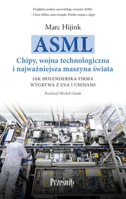 ASML. Chipy, wojna technologiczna i najważniejsza maszyna świata. Jak holenderska firma wygrywa z USA i Chinami - Hijink Marc