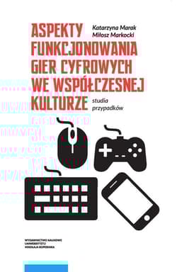 Aspekty funkcjonowania gier cyfrowych we współczesnej kulturze Studia przypadków - Marak Katarzyna, Markocki Miłosz