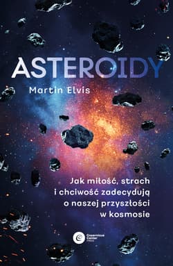 Asteroidy. Jak miłość, strach i chciwość zadecydują o naszej przyszłości w kosmosie - Martin Elvis