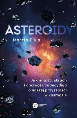 Asteroidy. Jak miłość, strach i chciwość zadecydują o naszej przyszłości w kosmosie - Martin Elvis