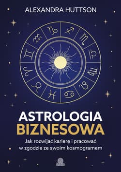 Astrologia biznesowa. Jak rozwijać karierę i pracować w zgodzie ze swoim kosmogramem