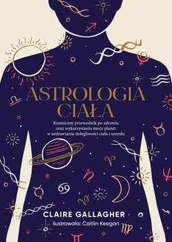 Astrologia ciała. Kosmiczny przewodnik po zdrowiu oraz wykorzystaniu mocy planet w uzdrawianiu dolegliwości ciała i umysłu - Claire Gallagher