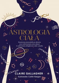 Astrologia ciała. Kosmiczny przewodnik po zdrowiu oraz wykorzystaniu mocy planet w uzdrawianiu dolegliwości ciała i umysłu - Claire Gallagher