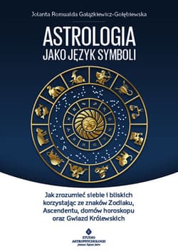 Astrologia jako język symboli jak zrozumieć siebie i bliskich korzystając ze znaków zodiaku ascendentu domów horoskopu oraz gwiazd królewskich - Gałązkiewicz-Gołębiewska Jolanta Romualda