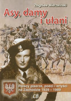 Asy damy i ułani Polscy pisarze, poeci i artyści na Zachodzie 1939-1989 - Zbigniew Mierzwiński