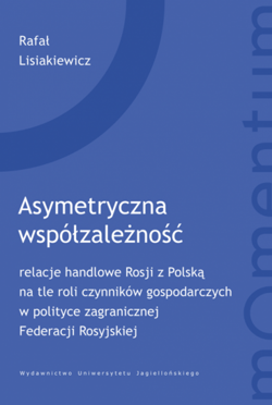 Asymetryczna współzależność relacje handlowe Rosji z Polską na tle roli czynników gospodarczych w polityce zagranicznej Federacj - Lisiakiewicz Rafał