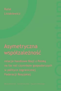 Asymetryczna współzależność relacje handlowe Rosji z Polską na tle roli czynników gospodarczych w polityce zagranicznej Federacj - Lisiakiewicz Rafał