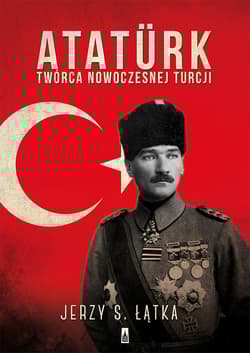Atatürk. Twórca nowoczesnej Turcji - Jerzy S. Łątka