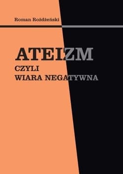 Ateizm czyli wiara negatywna - Roman Rożdżeński