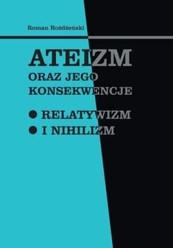 Ateizm oraz jego konsekwencje Relatywizm i nihilizm - Roman Rożdżeński