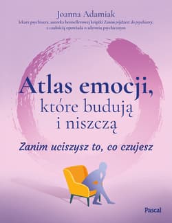 Atlas emocji, które budują i niszczą. Zanim uciszysz to, co czujesz - Joanna Adamiak