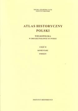 Atlas historyczny Polski Wielkopolska w drugiej połowie XVI wieku Część I Mapy. Plany Część II. Komentarz. Indeksy