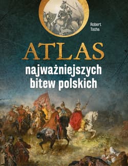Atlas najważniejszych bitew polskich - Robert Tocha