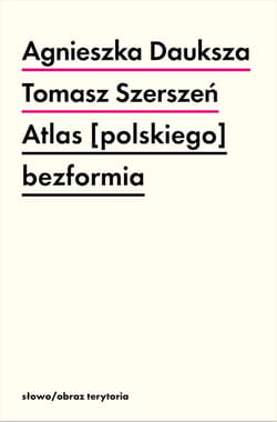 Atlas [polskiego] bezformia - Tomasz Szerszeń, Agnieszka Dauksza