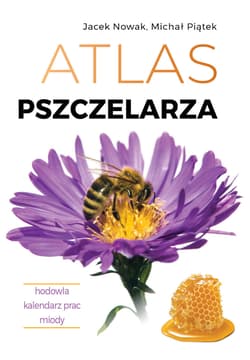 Atlas pszczelarza. Hodowla. Kalendarz prac. Miody - Jacek Nowak, Piątek Michał