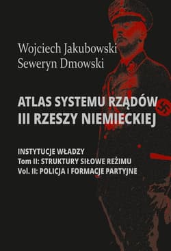 Atlas systemu rządów III Rzeszy Niemieckiej Tom 2 Część 2 Struktury siłowe reżimy. Policja i formacje partyjne - Jakubowski Wojciech