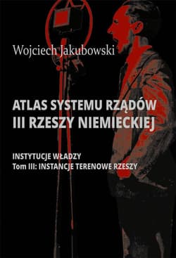 Atlas systemu rządów III Rzeszy Niemieckiej Tom 3 Instancje terenowe Rzeszy - Jakubowski Wojciech