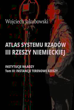 Atlas systemu rządów III Rzeszy Niemieckiej Tom 3 Instancje terenowe Rzeszy - Jakubowski Wojciech